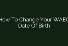 How To Change Your WAEC Date Of Birth