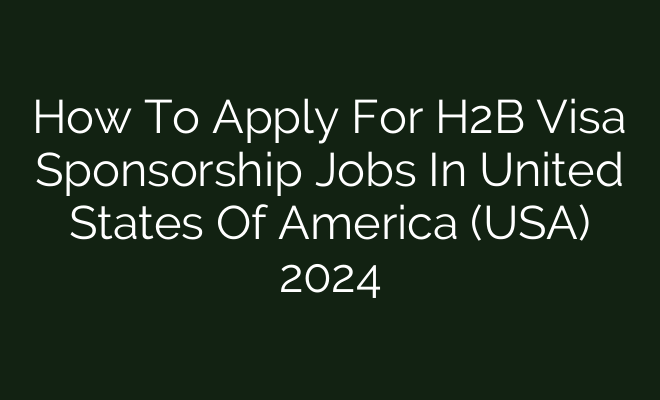 How To Apply For H2b Visa Sponsorship Jobs In United States Of America Usa 2024 British Visa 5029